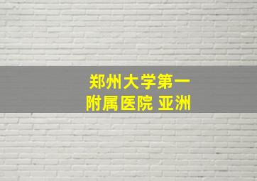 郑州大学第一附属医院 亚洲